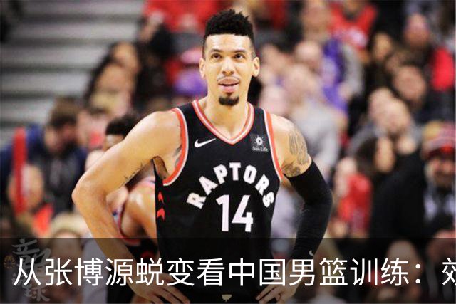 从张博源蜕变看中国男篮训练：效率是否比时长更重要