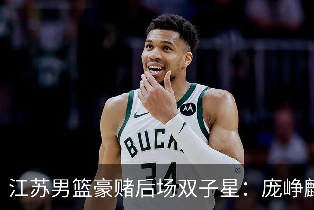 江苏男篮豪赌后场双子星：庞峥麟+曹芷豪能否撑起未来？